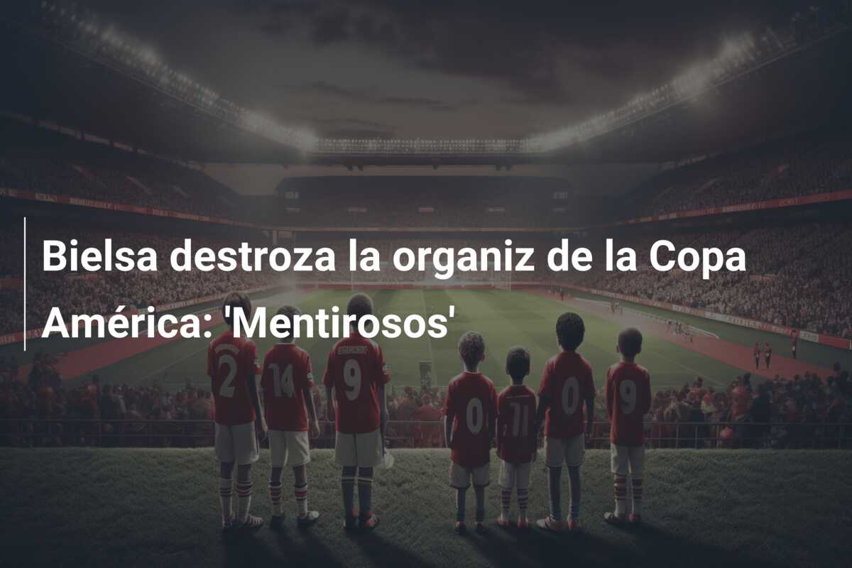 Bielsa destroza la organiz de la Copa América: ‘Mentirosos’