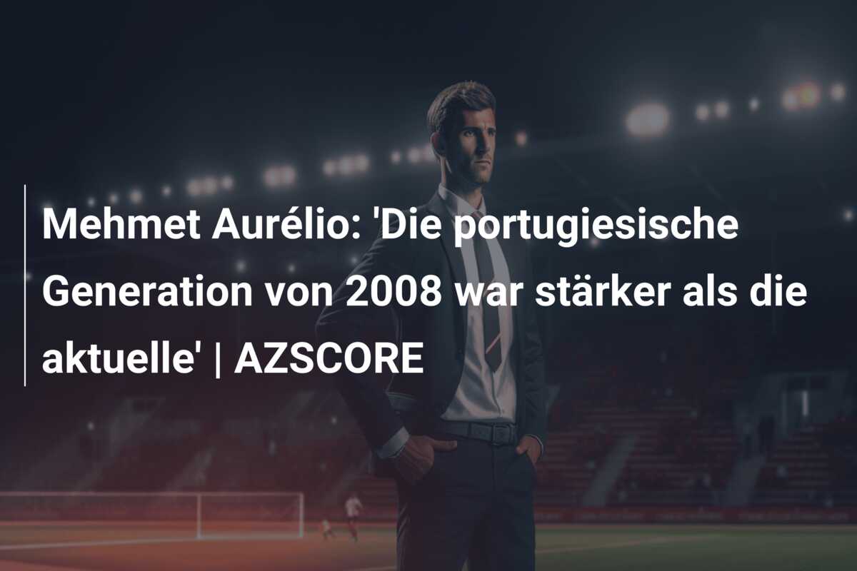 Mehmet Aurélio: ‘Die portugiesische Generation von 2008 war stärker als die aktuelle’ | AZSCORE