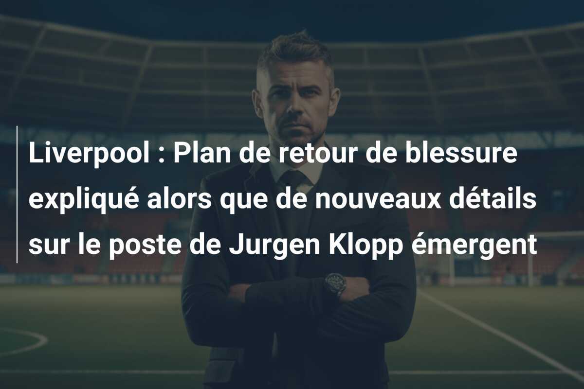 Liverpool : Plan de retour de blessure expliqué alors que de nouveaux détails sur le poste de Jurgen Klopp émergent