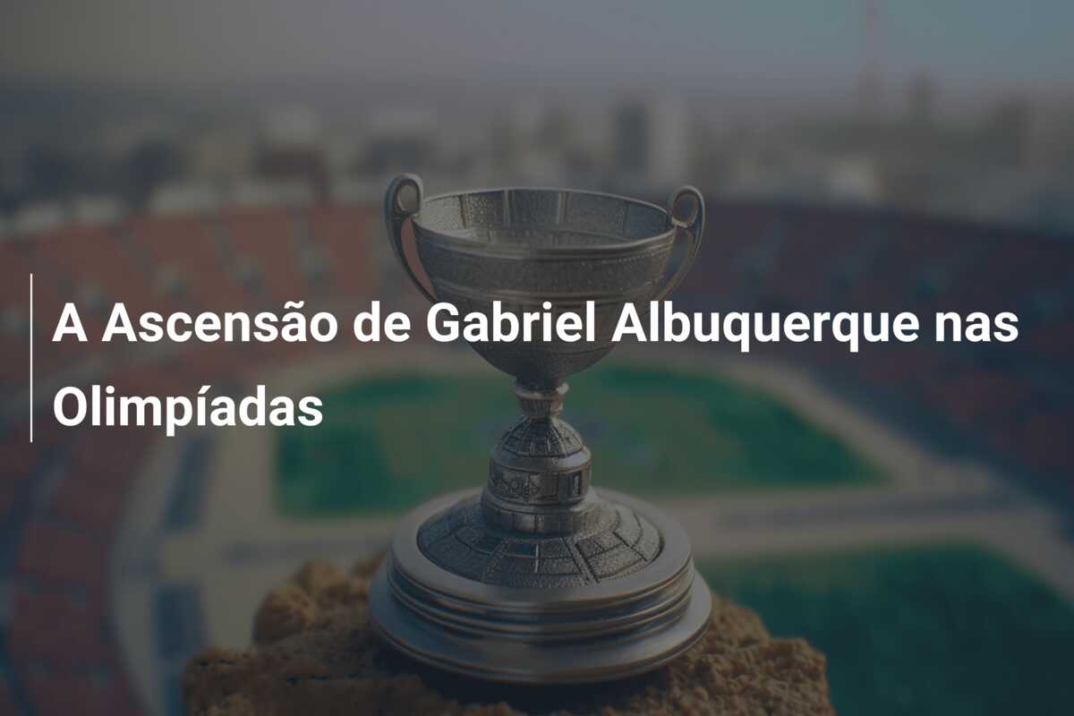 A Ascensão de Gabriel Albuquerque nas Olimpíadas