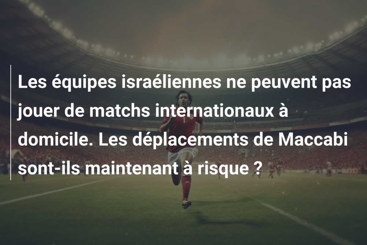 Les équipes israéliennes ne peuvent pas jouer de matchs internationaux à domicile. Les déplacements de Maccabi sont-ils maintenant à risque ?