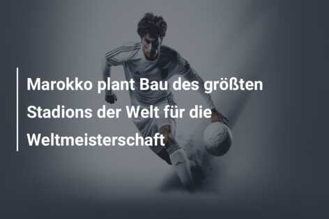 Marokko plant Bau des größten Stadions der Welt für die Weltmeisterschaft