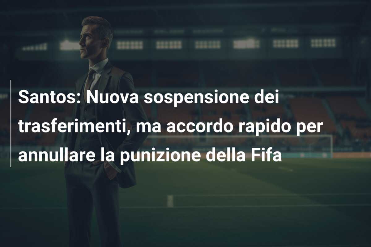 Santos: Nuova sospensione dei trasferimenti, ma accordo rapido per annullare la punizione della Fifa