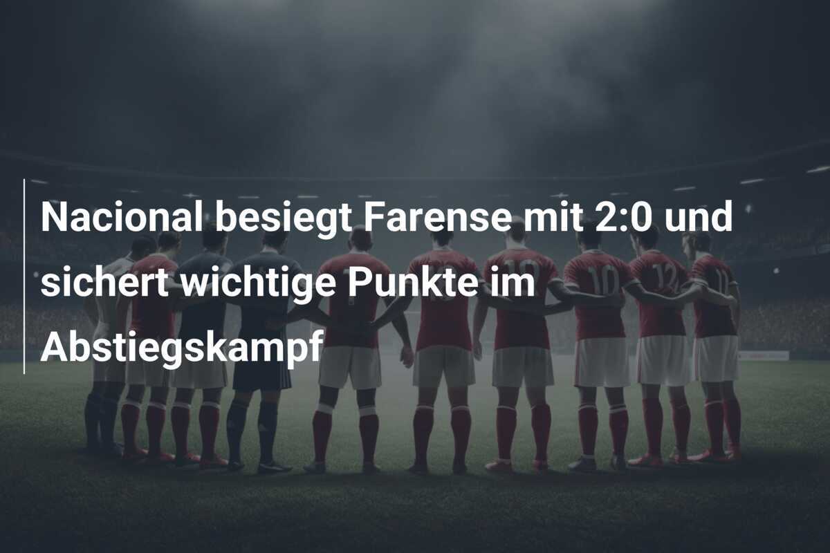 Nacional besiegt Farense mit 2:0 und sichert wichtige Punkte im Abstiegskampf