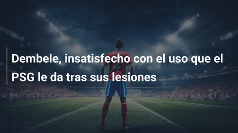 Dembele, insatisfecho con el uso que el PSG le da tras sus lesiones