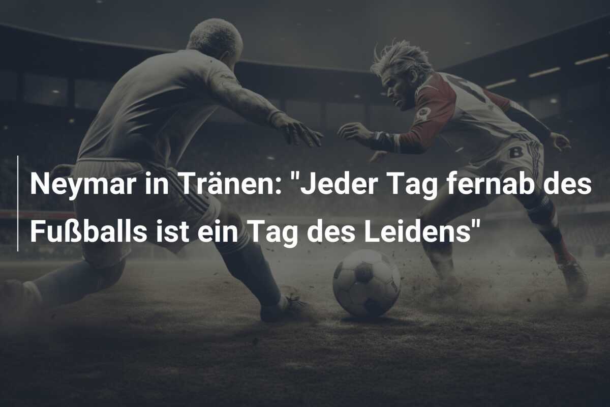 Neymar in Tränen: "Jeder Tag fernab des Fußballs ist ein Tag des Leidens"