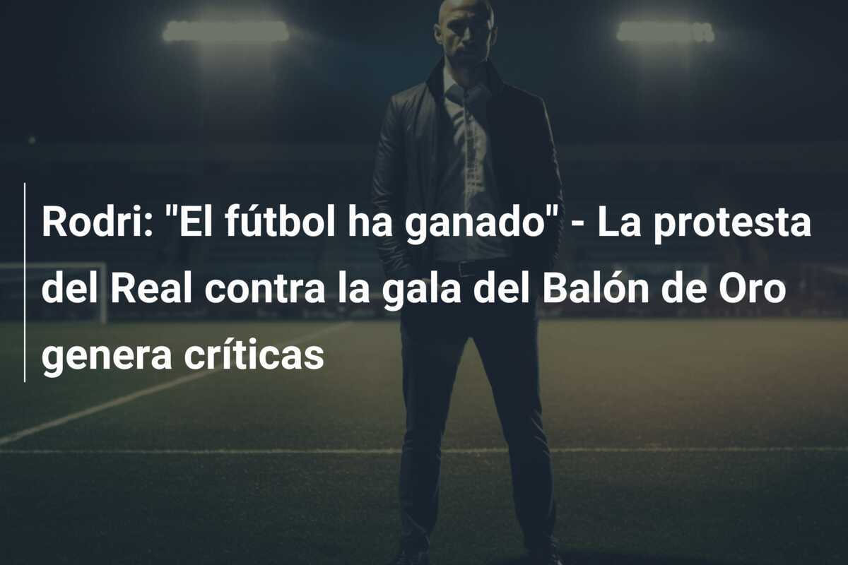 Rodri: "El fútbol ha ganado" - La protesta del Real contra la gala del Balón de Oro genera críticas