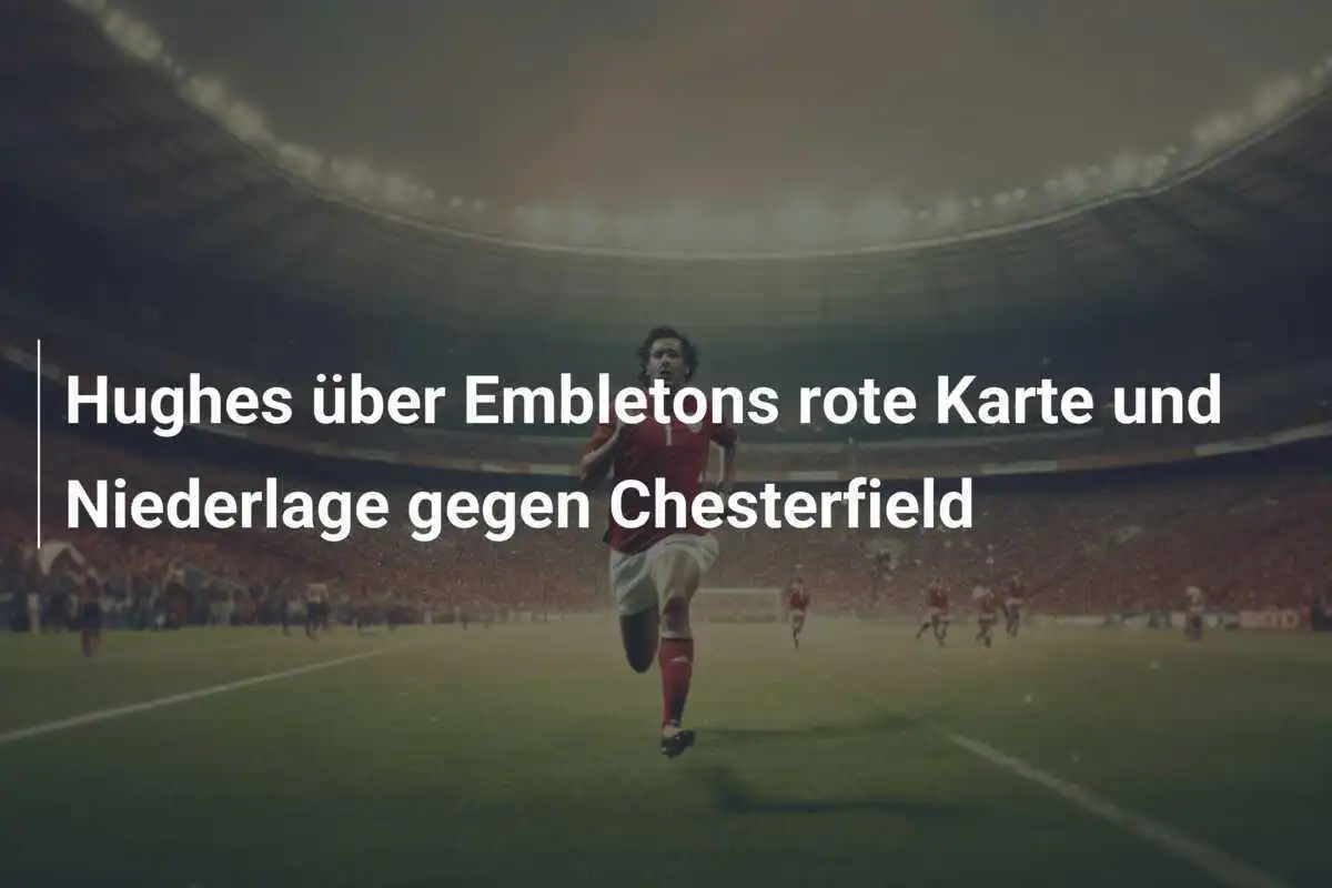 Hughes über Embletons rote Karte und Niederlage gegen Chesterfield