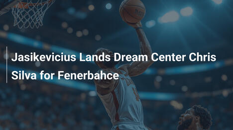 Šarūnas Jasikevičius holt Chris Silva für Fenerbahçe