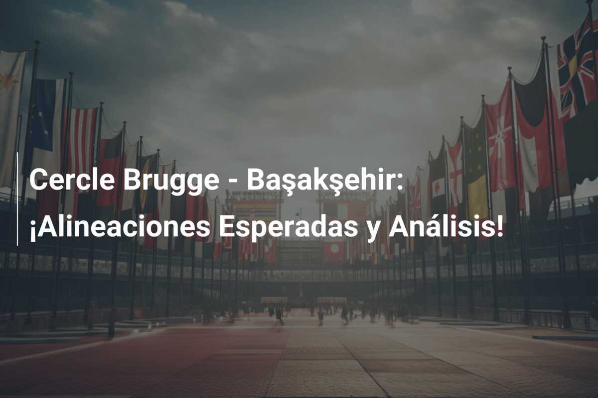 Cercle Brugge - Başakşehir: ¡Alineaciones Esperadas y Análisis!