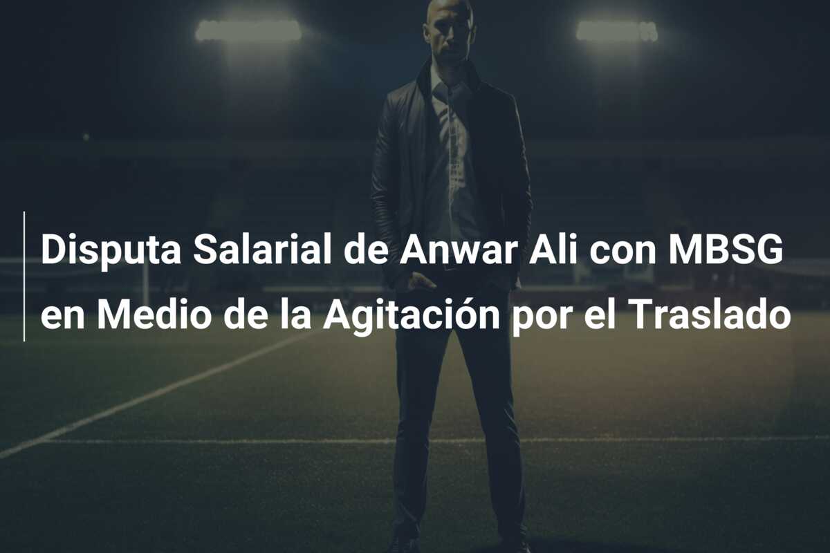 Disputa Salarial de Anwar Ali con MBSG en Medio de la Agitación por el Traslado