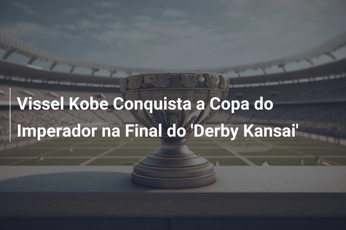 Vissel Kobe Conquista a Copa do Imperador na Final do 'Derby Kansai'