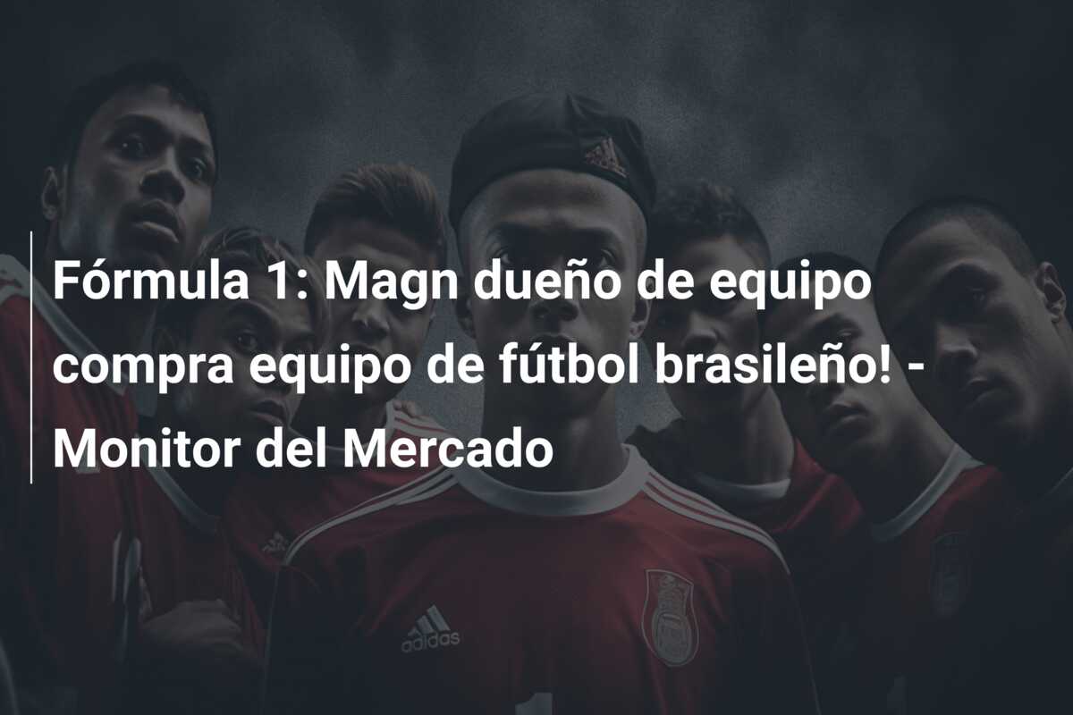 Fórmula 1: Magn dueño de equipo compra equipo de fútbol brasileño! – Monitor del Mercado