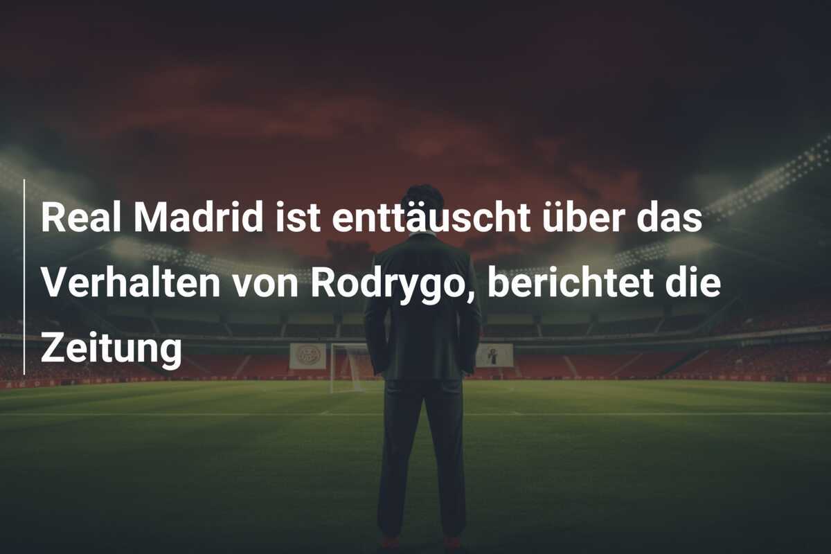 Real Madrid ist enttäuscht über das Verhalten von Rodrygo, berichtet die Zeitung