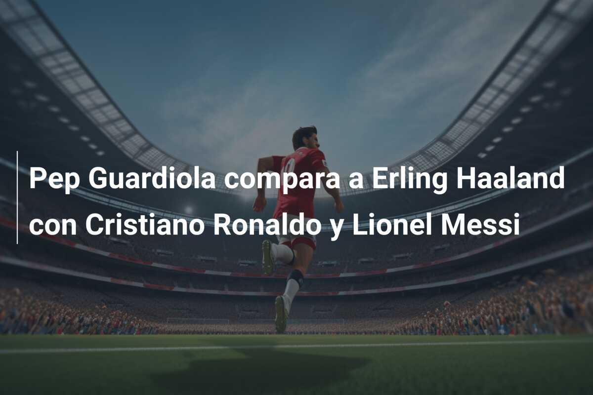 Pep Guardiola compara a Erling Haaland con Cristiano Ronaldo y Lionel Messi