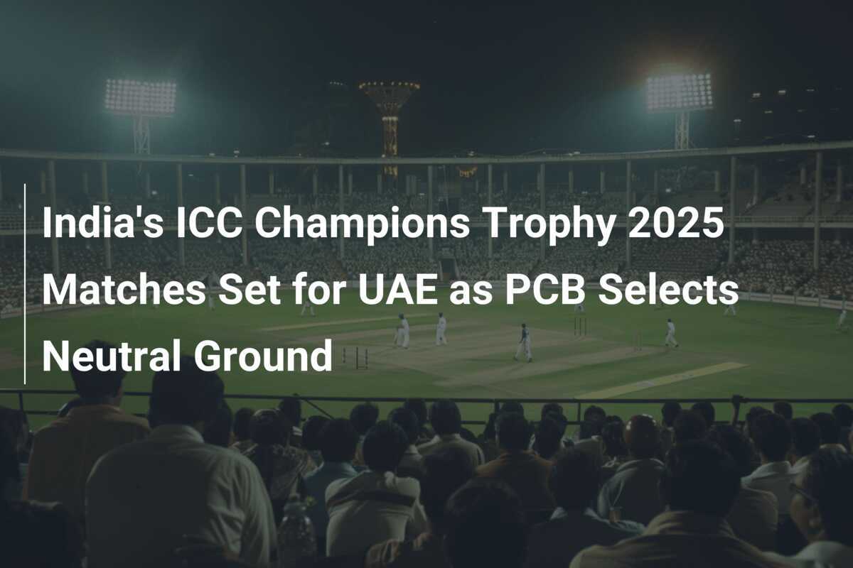 India's ICC Champions Trophy 2025 Matches Set for UAE as PCB Selects