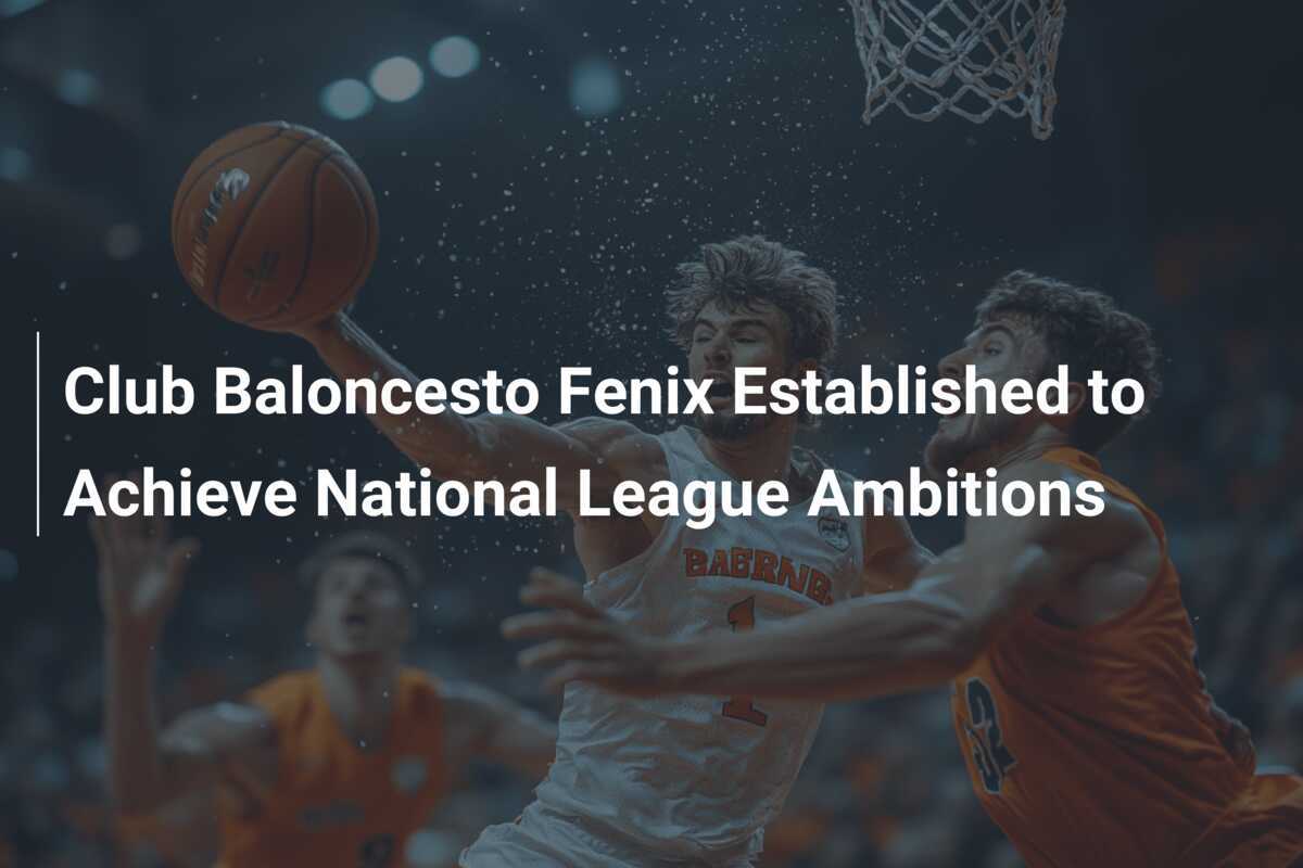 Club Baloncesto Fénix Establecido para Alcanzar Ambiciones en la Liga