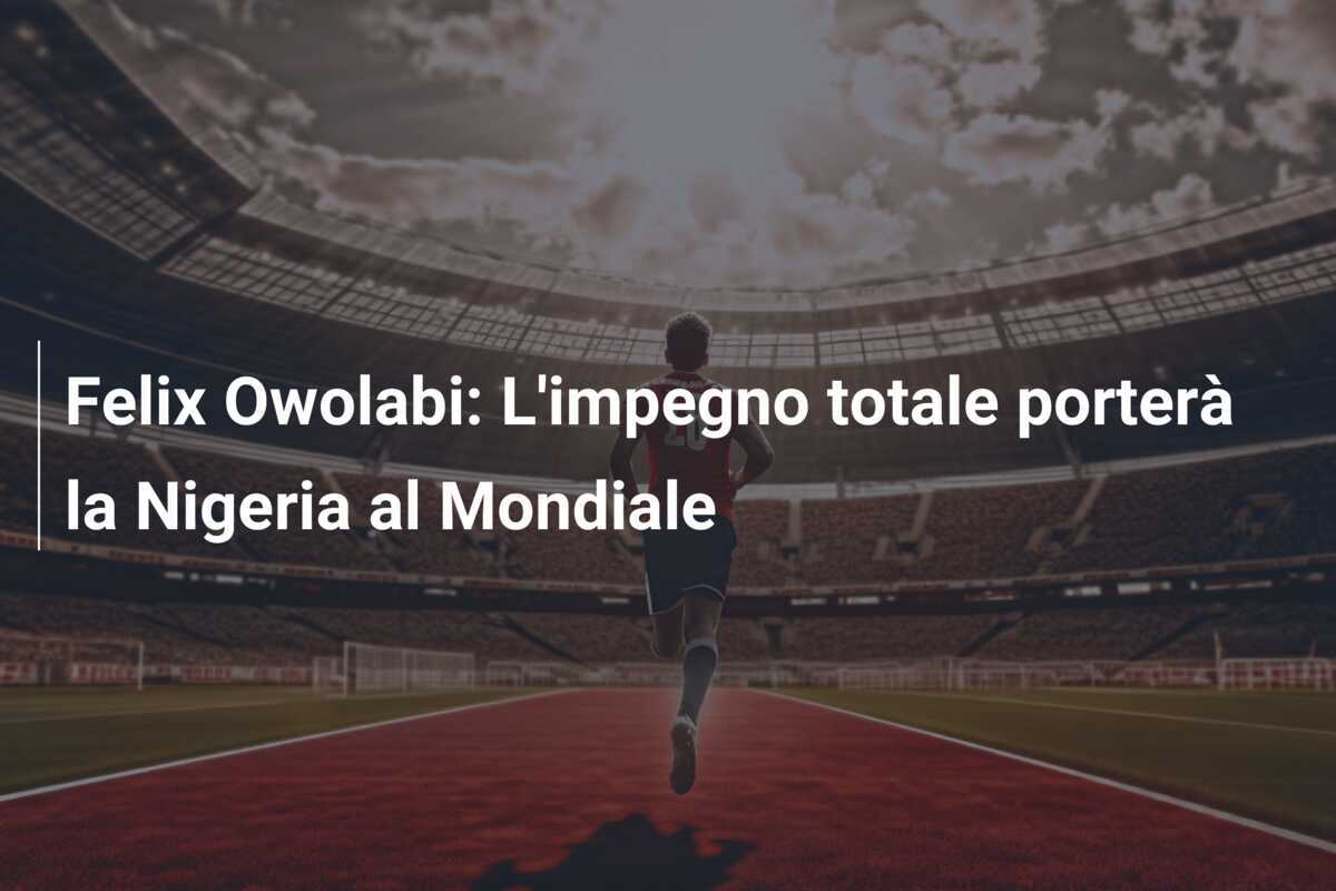 Felix Owolabi: L'impegno totale porterà la Nigeria al Mondiale