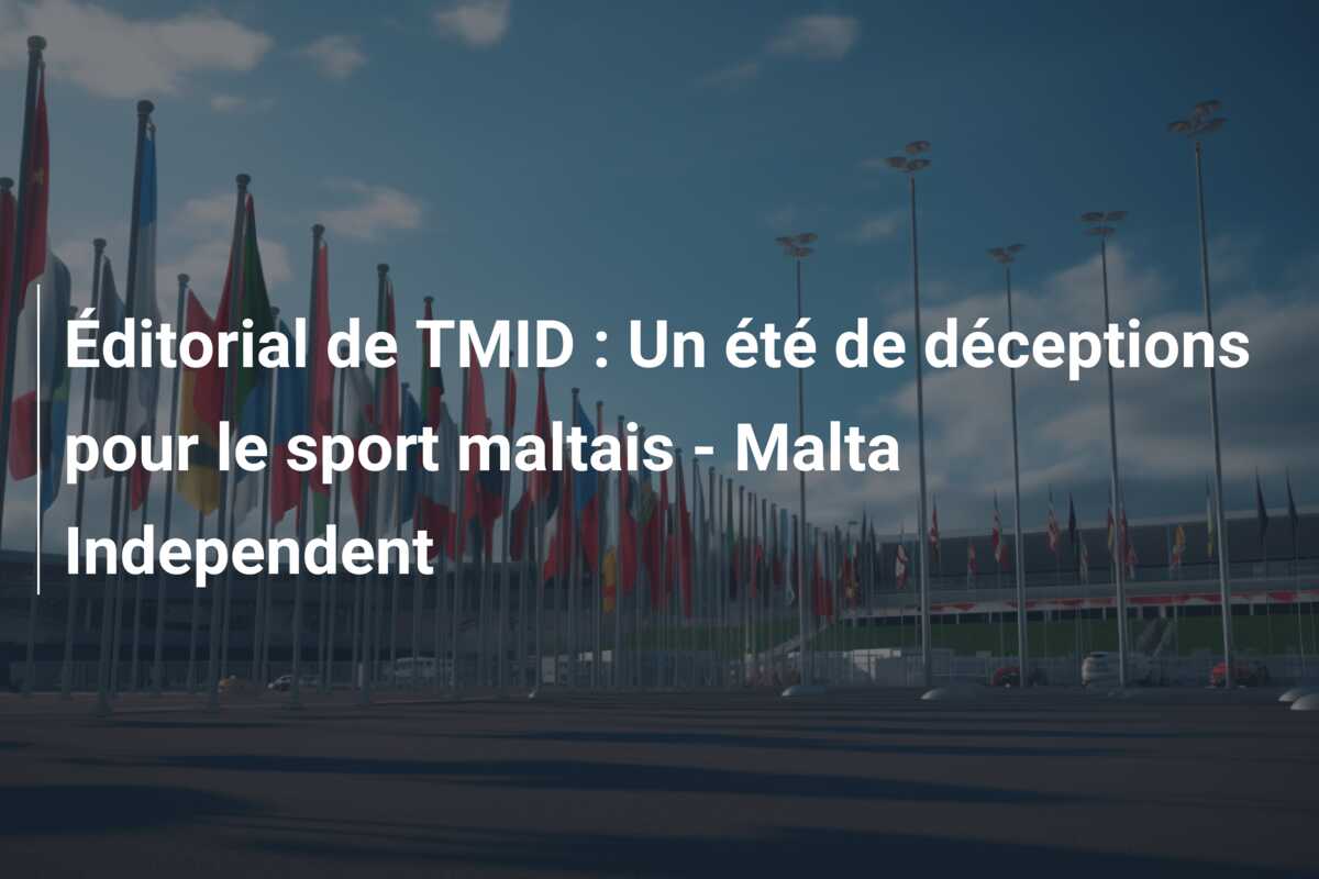 Éditorial de TMID : Un été de déceptions pour le sport maltais – Malta Independent
