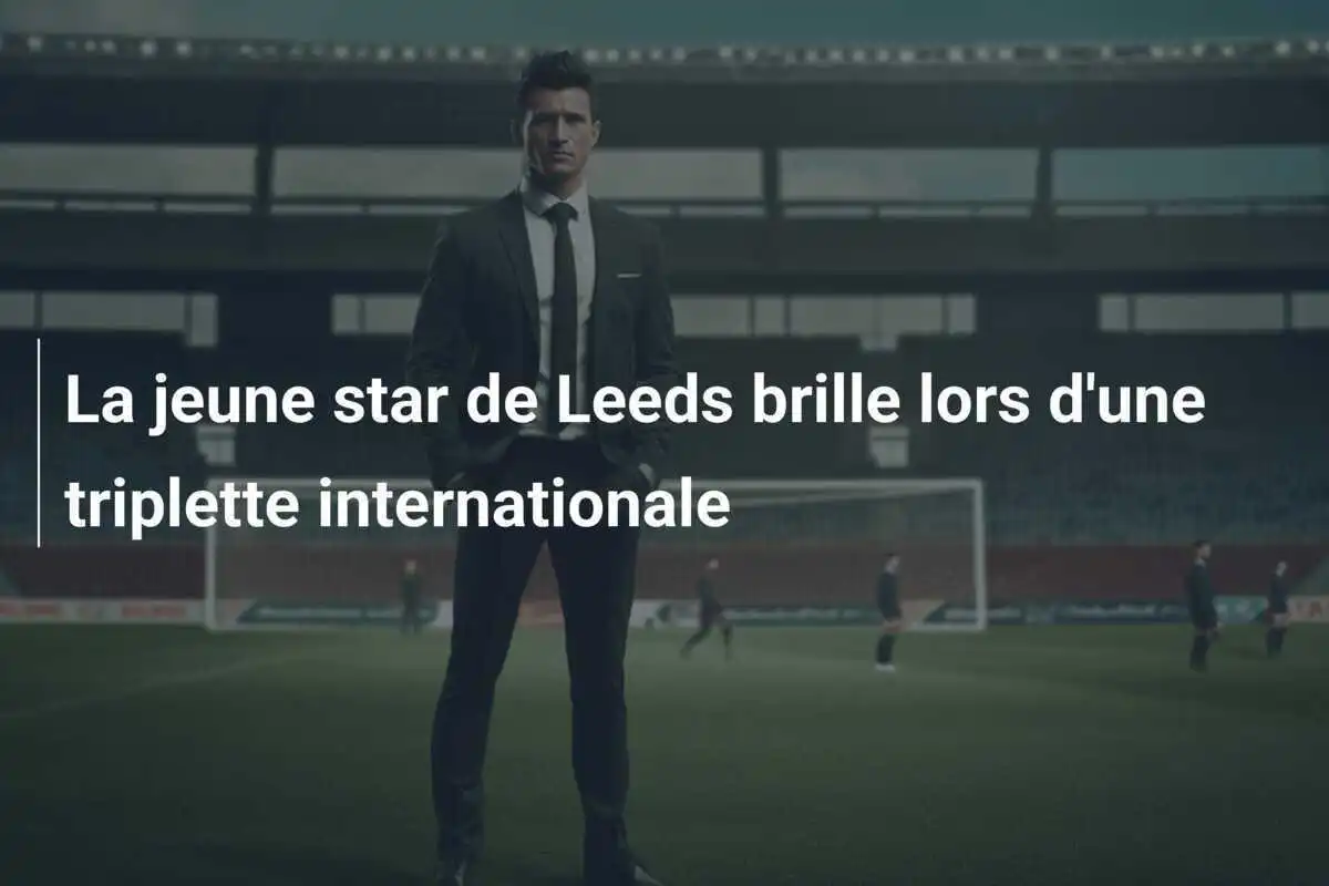 La jeune star de Leeds brille lors d'une triplette internationale