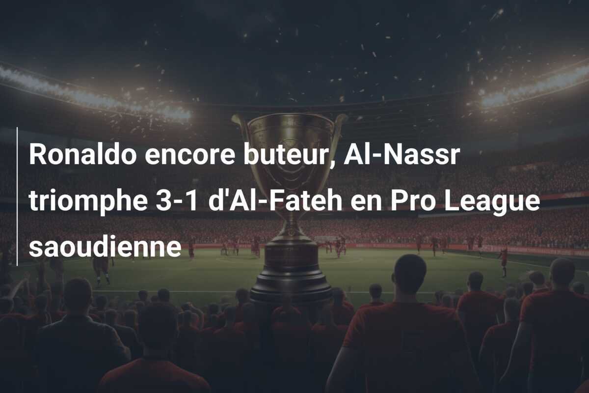 Ronaldo encore buteur, Al-Nassr triomphe 3-1 d'Al-Fateh en Pro League saoudienne