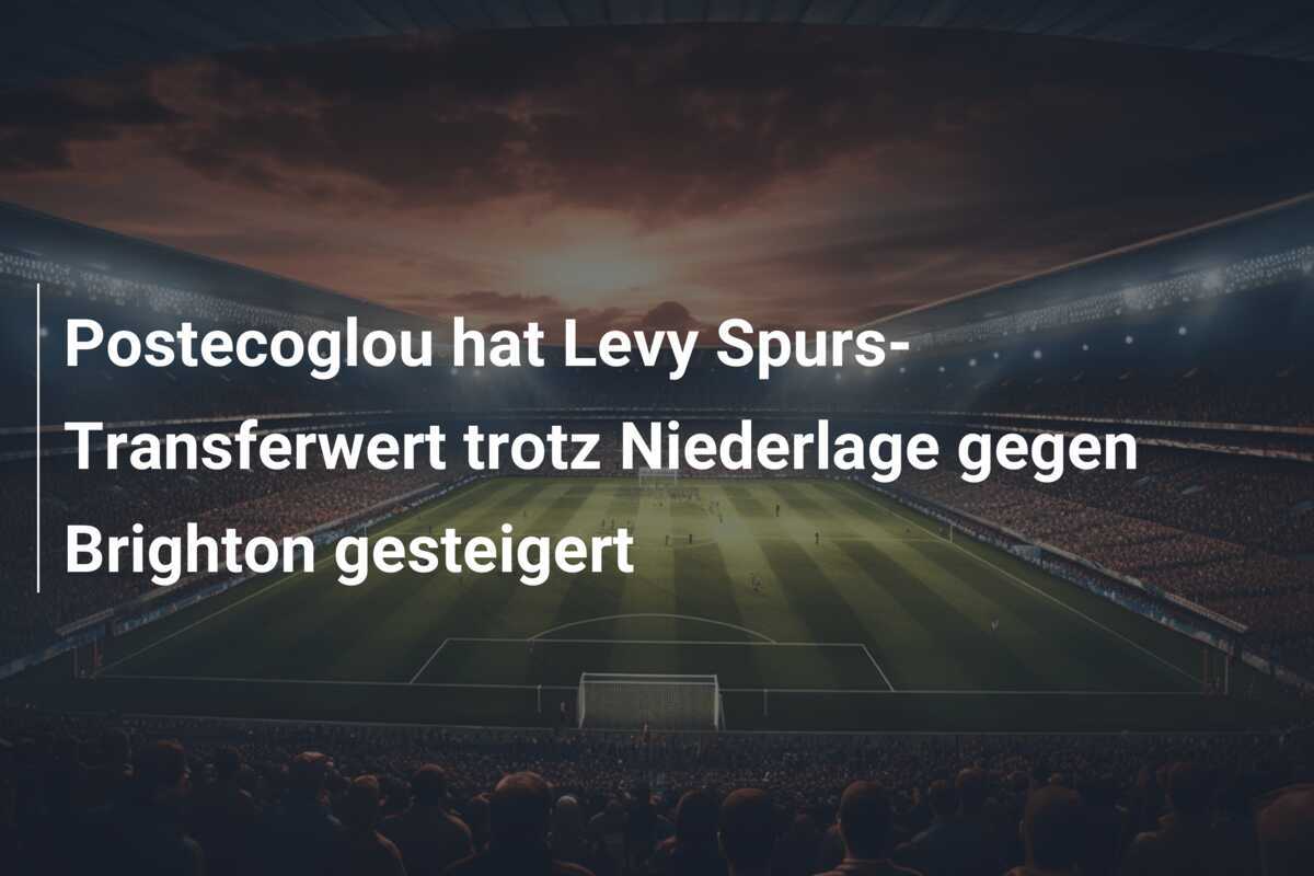 Postecoglou hat Levy Spurs-Transferwert trotz Niederlage gegen Brighton gesteigert
