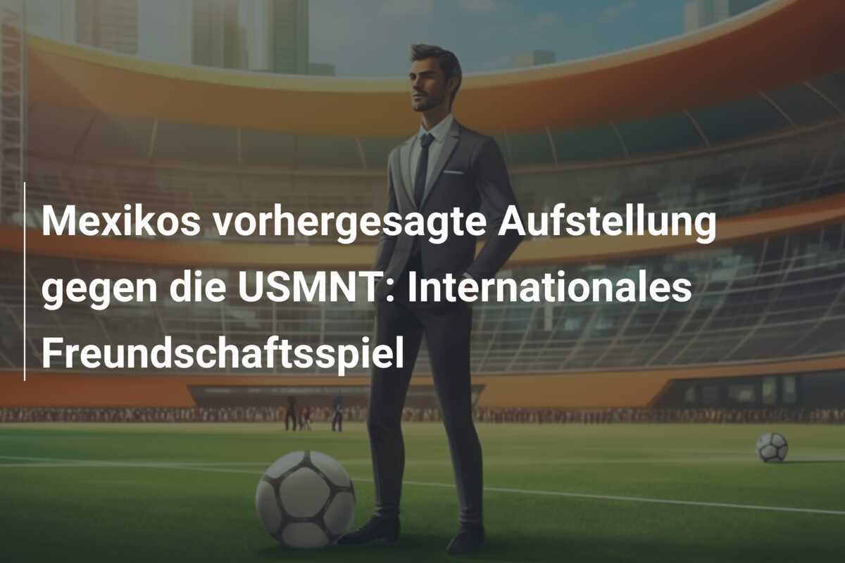 Mexikos vorhergesagte Aufstellung gegen die USMNT: Internationales Freundschaftsspiel