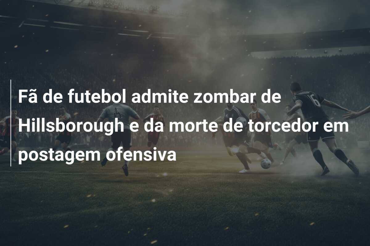 Fã de futebol admite zombar de Hillsborough e da morte de torcedor em postagem ofensiva