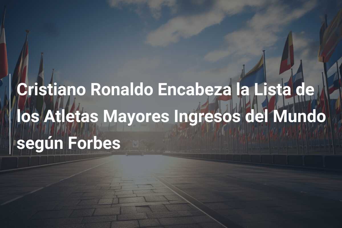 Cristiano Ronaldo Encabeza la Lista de los Atletas Mayores Ingresos del Mundo según Forbes