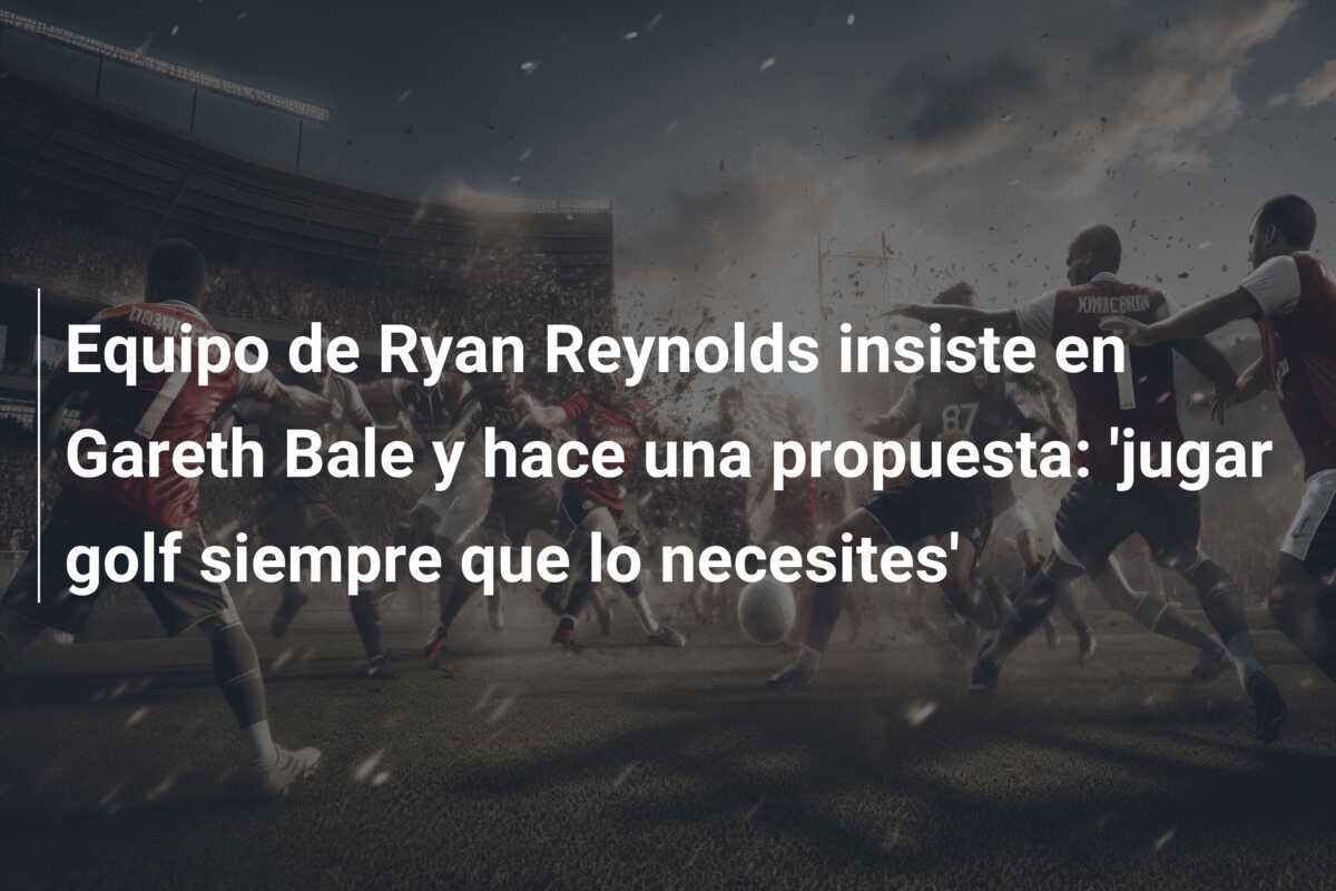 Equipo de Ryan Reynolds insiste en Gareth Bale y hace una propuesta: ‘jugar golf siempre que lo necesites’