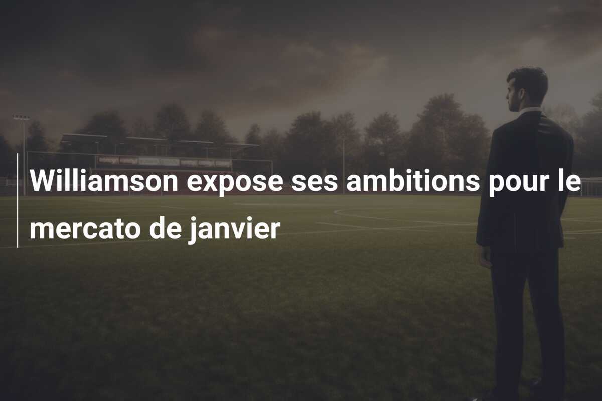 Williamson expose ses ambitions pour le mercato de janvier