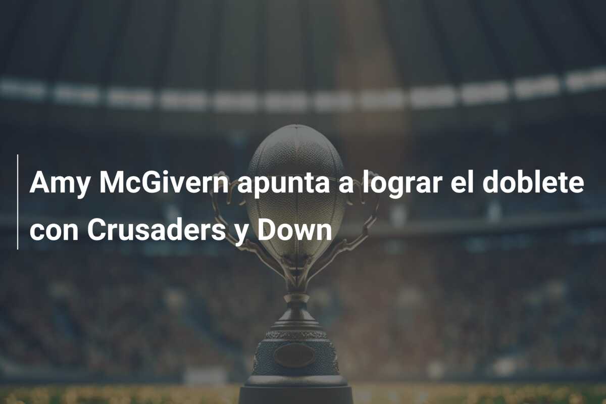 Amy McGivern apunta a lograr el doblete con Crusaders y Down