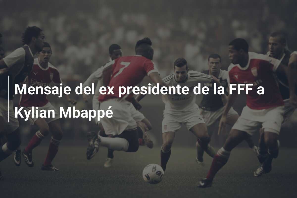 Mensaje del ex presidente de la FFF a Kylian Mbappé