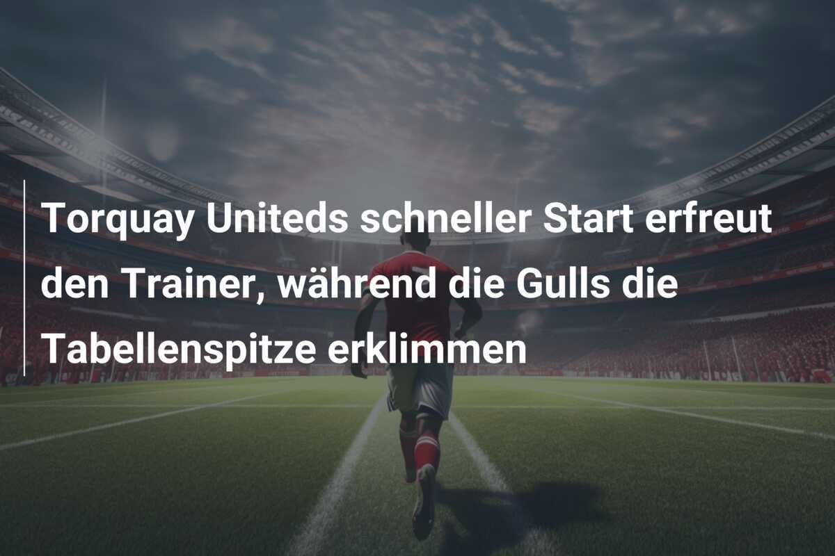 Torquay Uniteds schneller Start erfreut den Trainer, während die Gulls die Tabellenspitze erklimmen