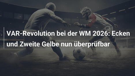 VAR-Revolution bei der WM 2026: Ecken und Zweite Gelbe nun überprüfbar