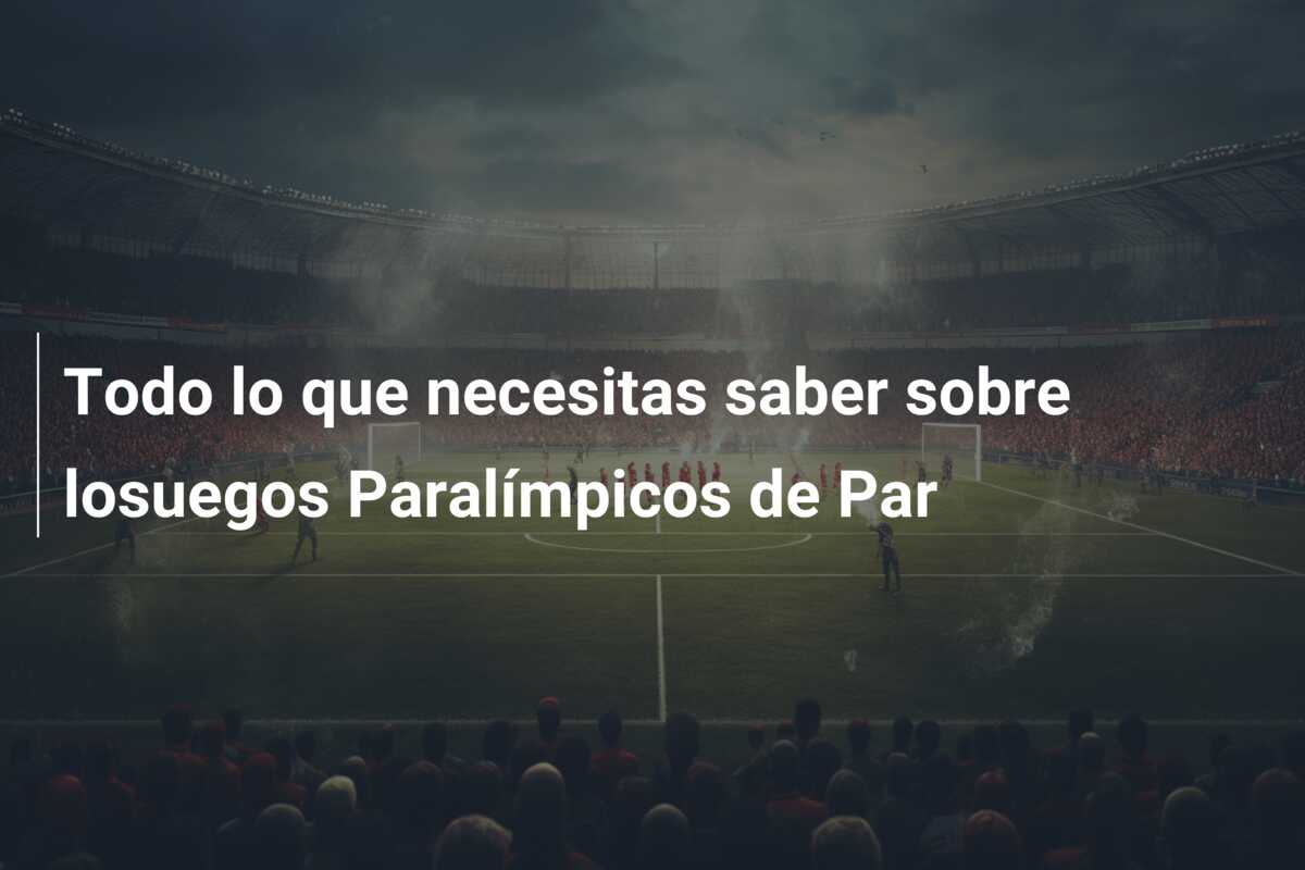 Todo lo que necesitas saber sobre losuegos Paralímpicos de Par