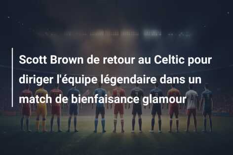 Scott Brown de retour au Celtic pour diriger l’équipe légendaire dans un match de bienfaisance glamour