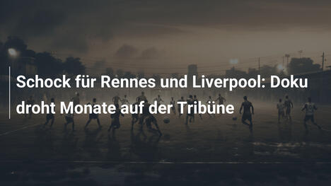 Schock für Rennes und Liverpool: Doku droht Monate auf der Tribüne