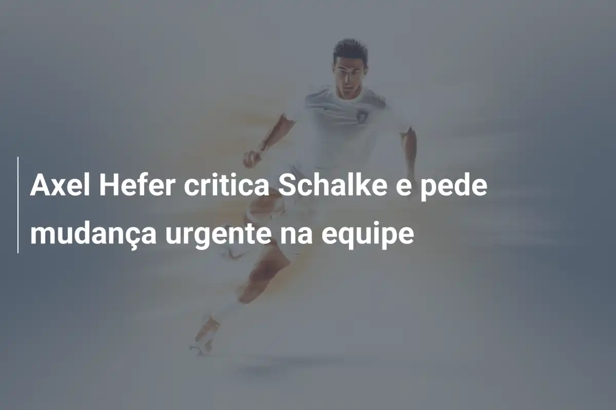 Axel Hefer critica Schalke e pede mudança urgente na equipe