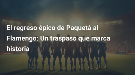 El regreso épico de Paquetá al Flamengo: Un traspaso que marca historia