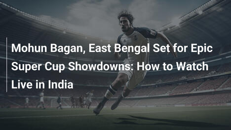 Mohun Bagan i East Bengal gotowi na epickie starcia w Super Pucharze: Gdzie oglądać live w Indiach
