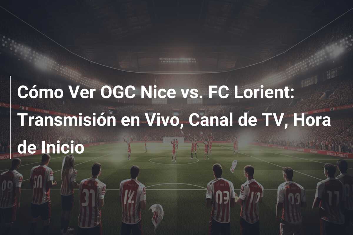Cómo Ver OGC Nice vs. FC Lorient: Transmisión en Vivo, Canal de TV, Hora de Inicio