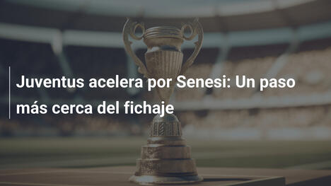 Juventus acelera por Senesi: Un paso más cerca del fichaje