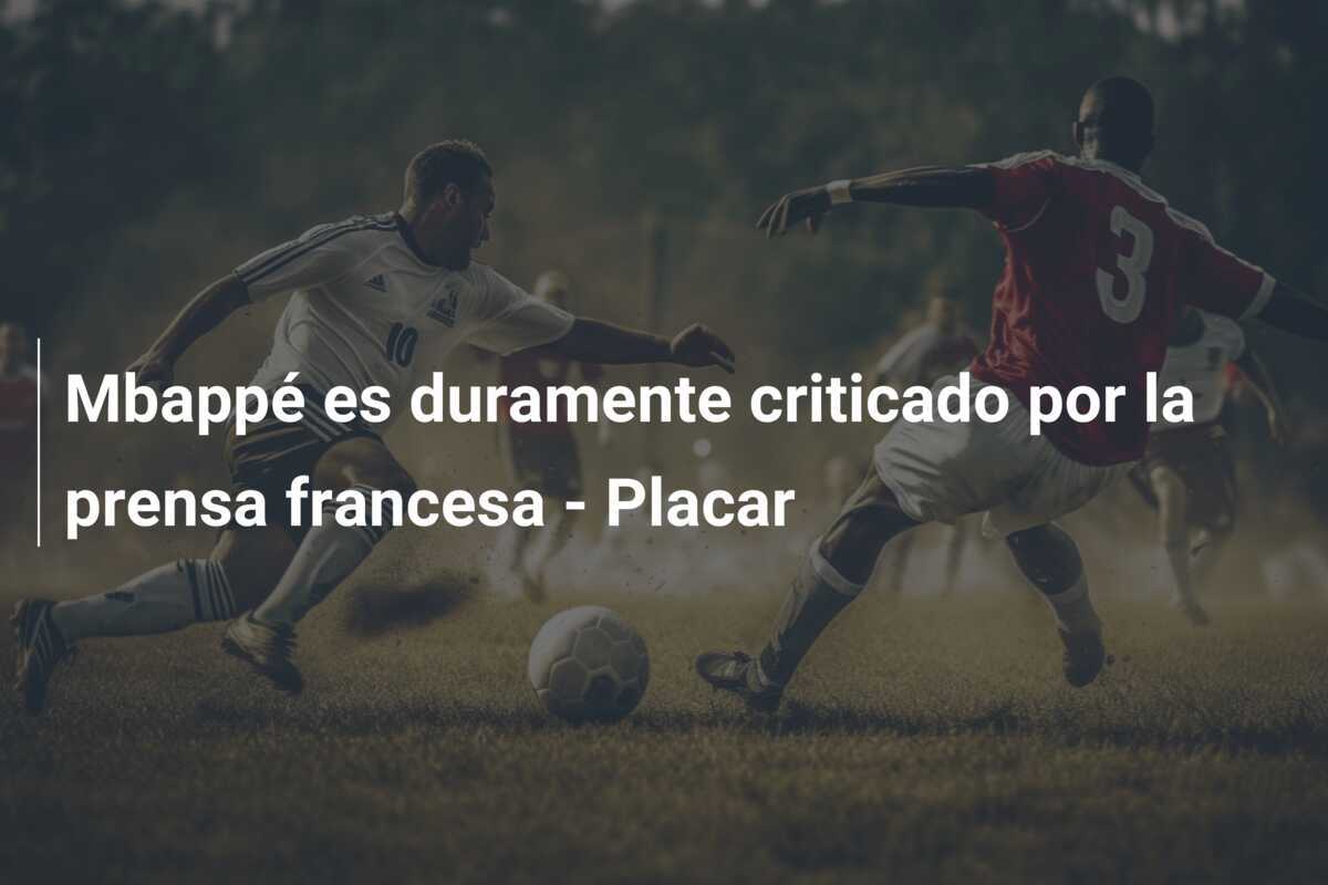 Mbappé es duramente criticado por la prensa francesa - Placar