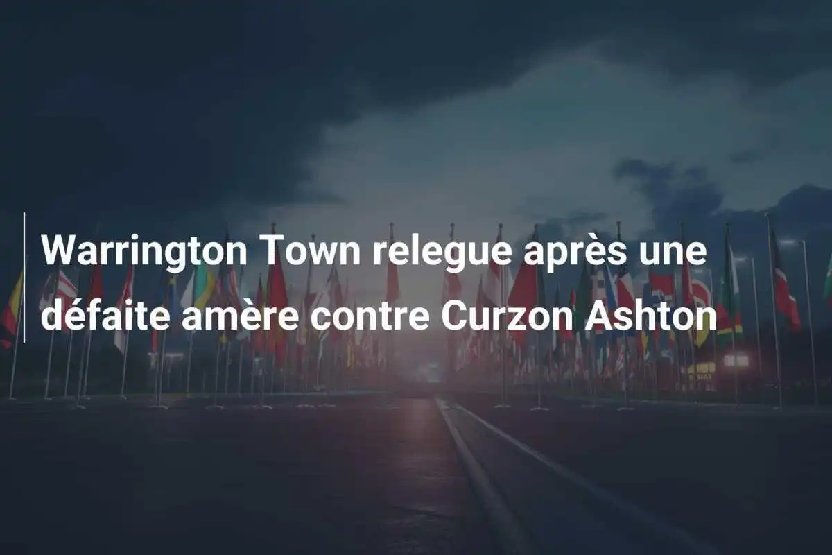 Warrington Town relegue après une défaite amère contre Curzon Ashton