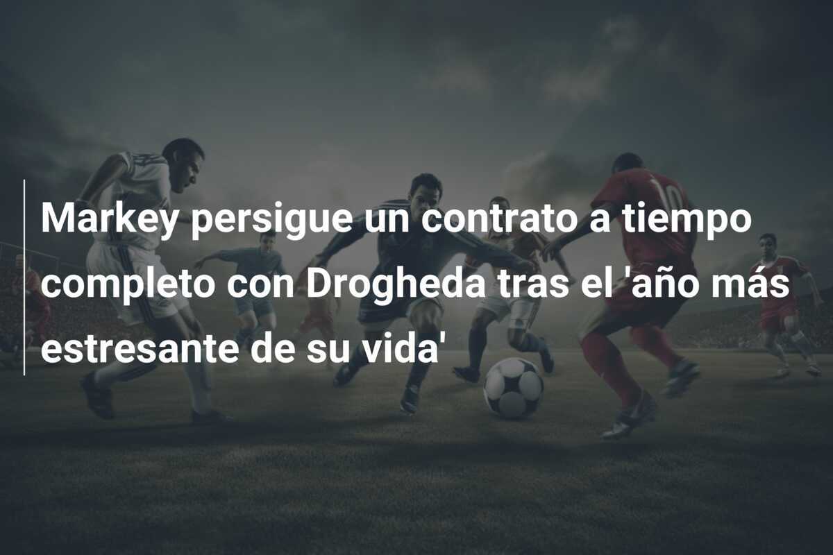 Markey persigue un contrato a tiempo completo con Drogheda tras el 'año más estresante de su vida'