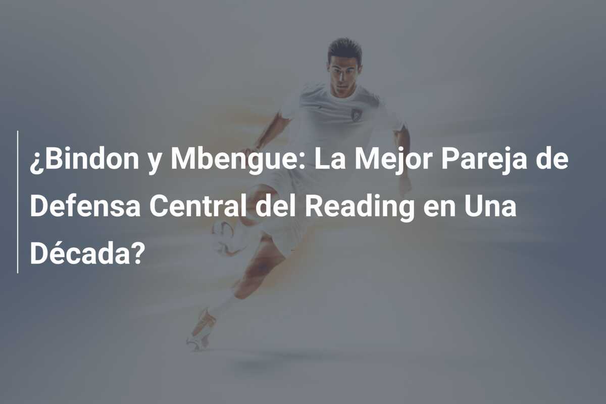 ¿Bindon y Mbengue: La Mejor Pareja de Defensa Central del Reading en Una Década?