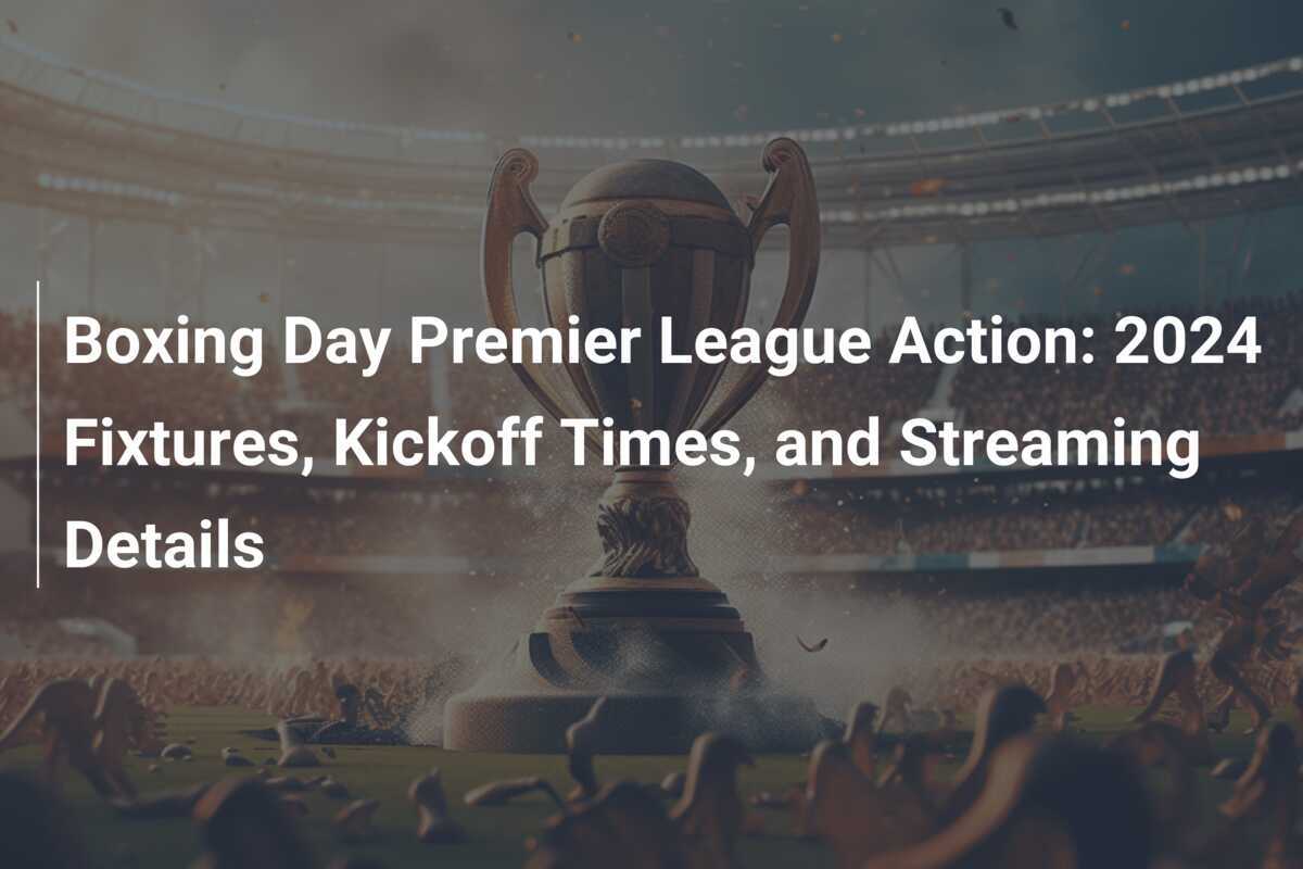 Boxing Day Premier League Action 2024 Fixtures, Kickoff Times, and