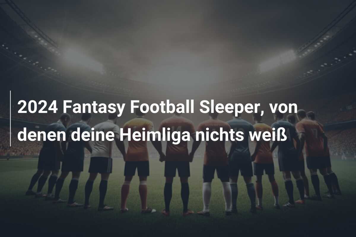 2024 Fantasy Football Sleeper, von denen deine Heimliga nichts weiß