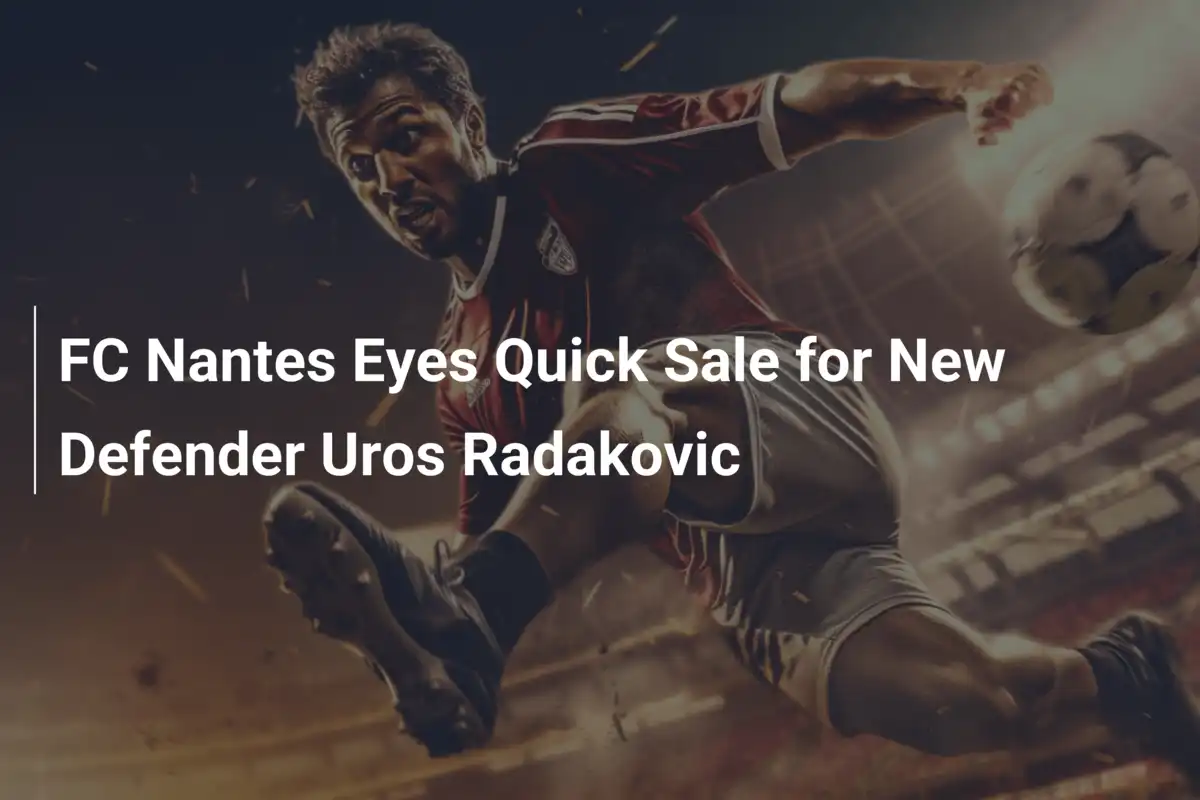 FC Nantes, accelerata per cedere Uros Radakovic: un addio lampo?